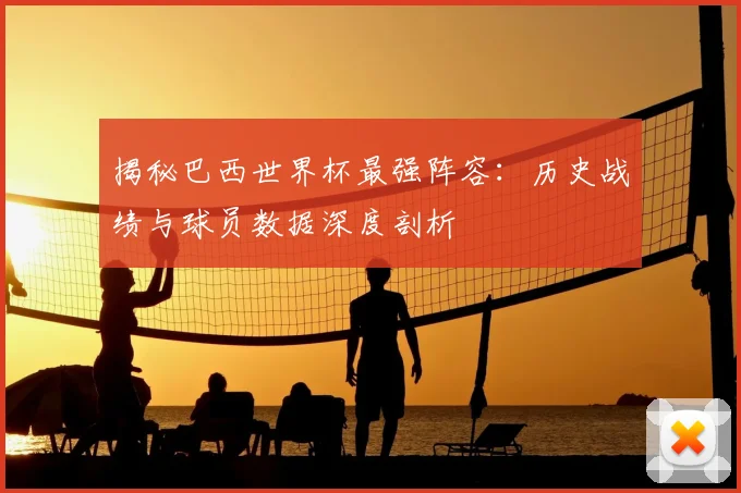 揭秘巴西世界杯最强阵容:历史战绩与球员数据深度剖析