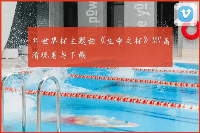 年世界杯主题曲《生命之杯》MV高清观看与下载