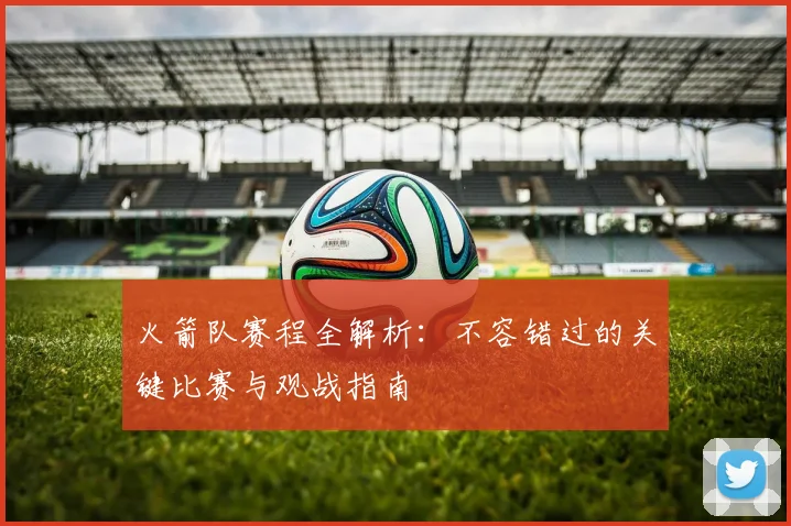 火箭队赛程全解析：不容错过的关键比赛与观战指南
